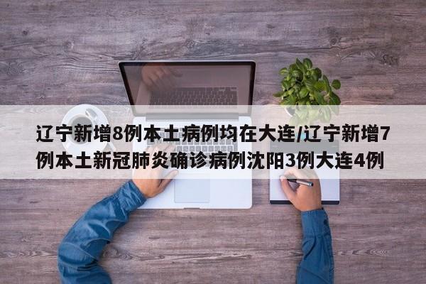 辽宁新增8例本土病例均在大连/辽宁新增7例本土新冠肺炎确诊病例沈阳3例大连4例