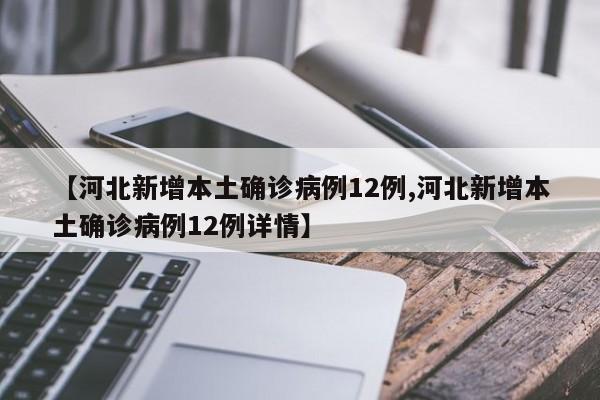【河北新增本土确诊病例12例,河北新增本土确诊病例12例详情】
