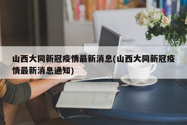 山西大同新冠疫情最新消息(山西大同新冠疫情最新消息通知)