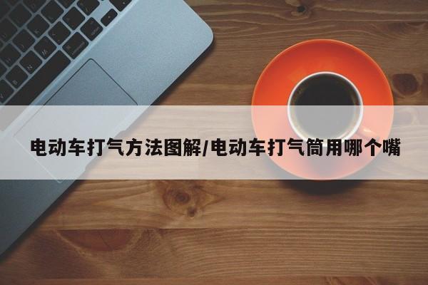 电动车打气方法图解/电动车打气筒用哪个嘴