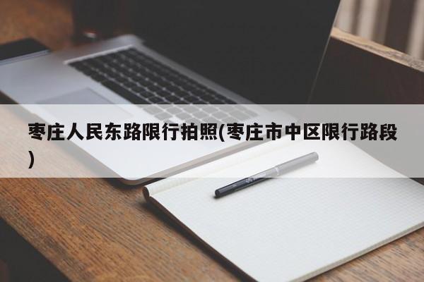 枣庄人民东路限行拍照(枣庄市中区限行路段)