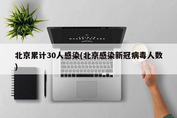北京累计30人感染(北京感染新冠病毒人数)