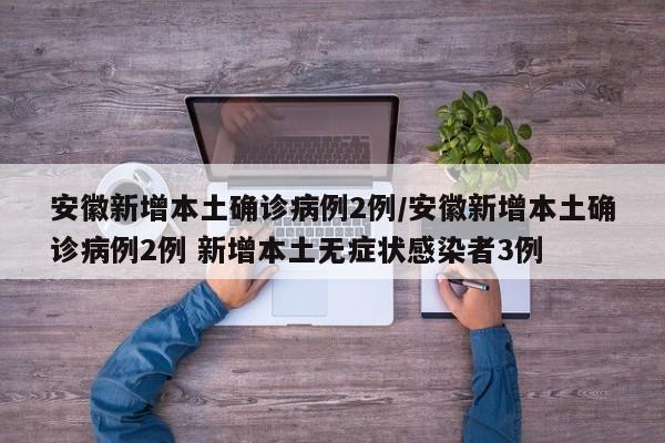 安徽新增本土确诊病例2例/安徽新增本土确诊病例2例 新增本土无症状感染者3例