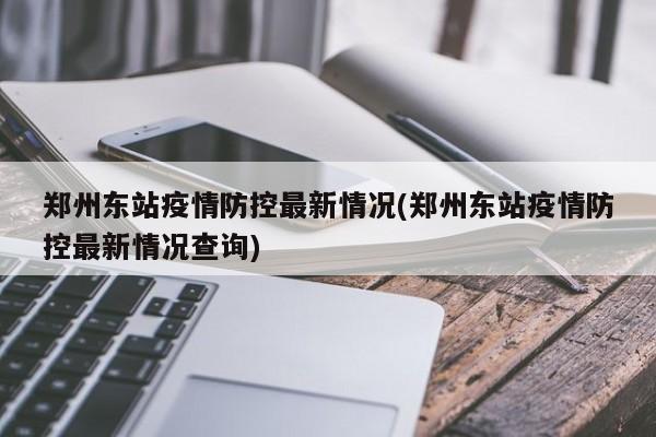 郑州东站疫情防控最新情况(郑州东站疫情防控最新情况查询)