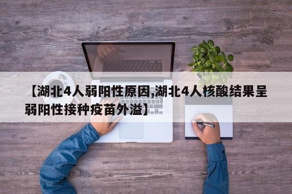 【湖北4人弱阳性原因,湖北4人核酸结果呈弱阳性接种疫苗外溢】