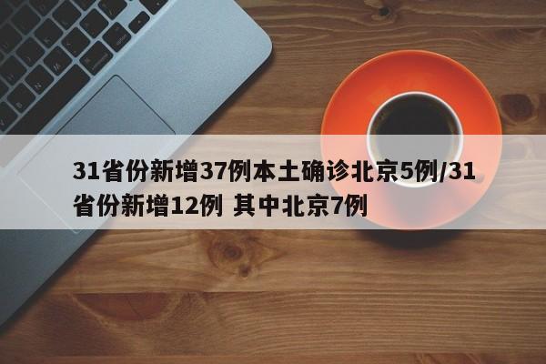 31省份新增37例本土确诊北京5例/31省份新增12例 其中北京7例