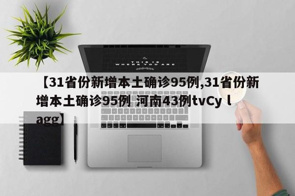 【31省份新增本土确诊95例,31省份新增本土确诊95例 河南43例tvCy lagg】