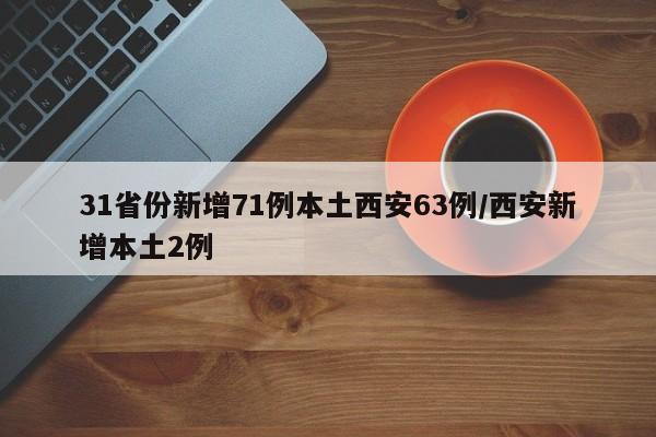 31省份新增71例本土西安63例/西安新增本土2例