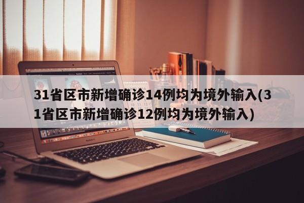 31省区市新增确诊14例均为境外输入(31省区市新增确诊12例均为境外输入)