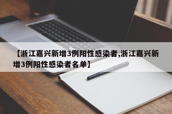 【浙江嘉兴新增3例阳性感染者,浙江嘉兴新增3例阳性感染者名单】