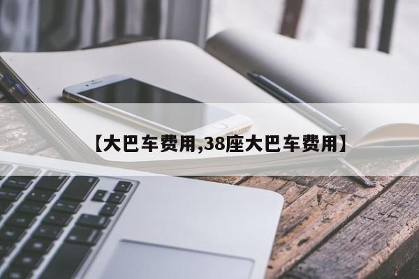 【大巴车费用,38座大巴车费用】
