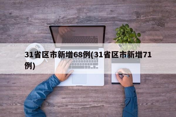 31省区市新增68例(31省区市新增71例)