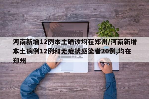 河南新增12例本土确诊均在郑州/河南新增本土病例12例和无症状感染者20例,均在郑州