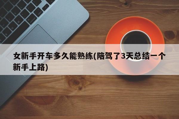女新手开车多久能熟练(陪驾了3天总结一个新手上路)