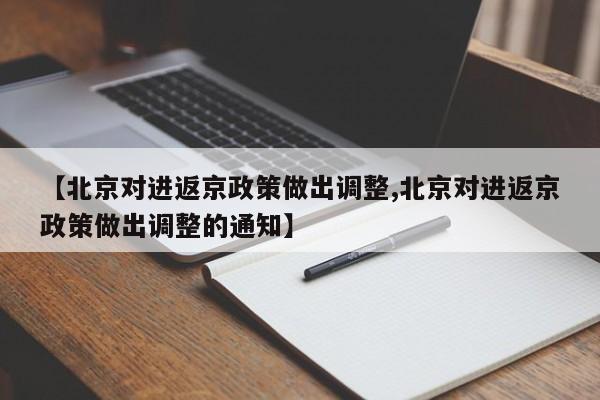 【北京对进返京政策做出调整,北京对进返京政策做出调整的通知】