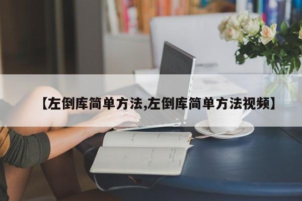 【左倒库简单方法,左倒库简单方法视频】