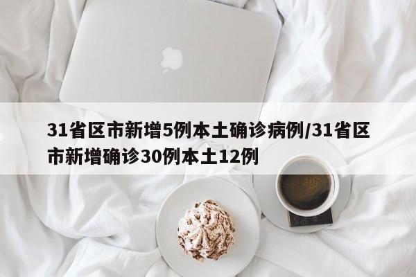 31省区市新增5例本土确诊病例/31省区市新增确诊30例本土12例