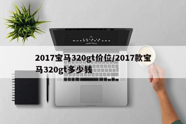 2017宝马320gt价位/2017款宝马320gt多少钱