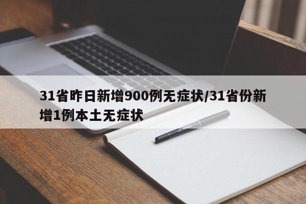 31省昨日新增900例无症状/31省份新增1例本土无症状