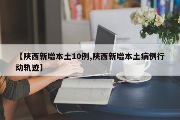 【陕西新增本土10例,陕西新增本土病例行动轨迹】