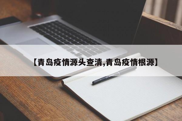 【青岛疫情源头查清,青岛疫情根源】