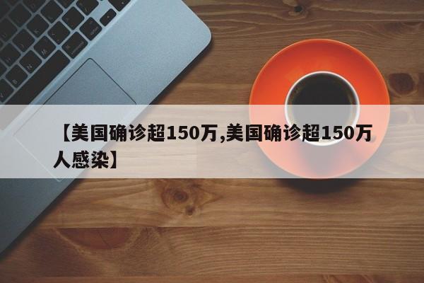 【美国确诊超150万,美国确诊超150万人感染】