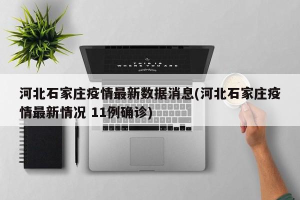 河北石家庄疫情最新数据消息(河北石家庄疫情最新情况 11例确诊)