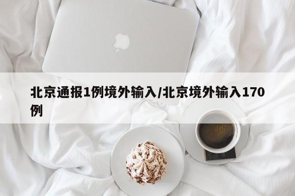 北京通报1例境外输入/北京境外输入170例