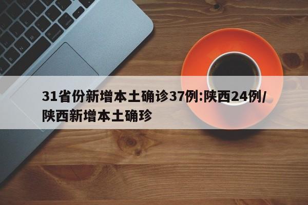 31省份新增本土确诊37例:陕西24例/陕西新增本土确珍
