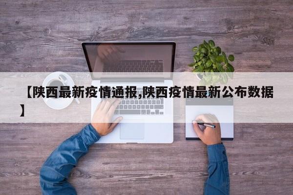 【陕西最新疫情通报,陕西疫情最新公布数据】