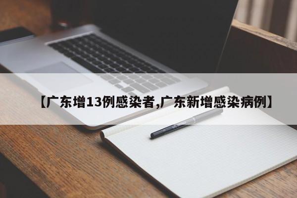 【广东增13例感染者,广东新增感染病例】