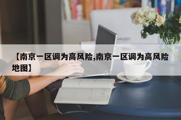 【南京一区调为高风险,南京一区调为高风险地图】