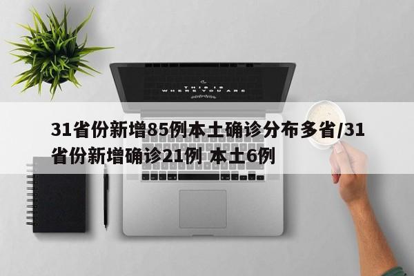 31省份新增85例本土确诊分布多省/31省份新增确诊21例 本土6例