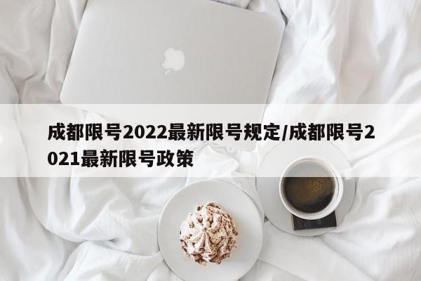 成都限号2022最新限号规定/成都限号2021最新限号政策