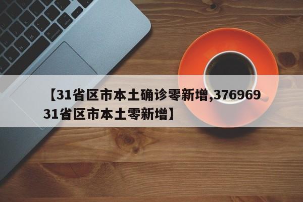 【31省区市本土确诊零新增,37696931省区市本土零新增】