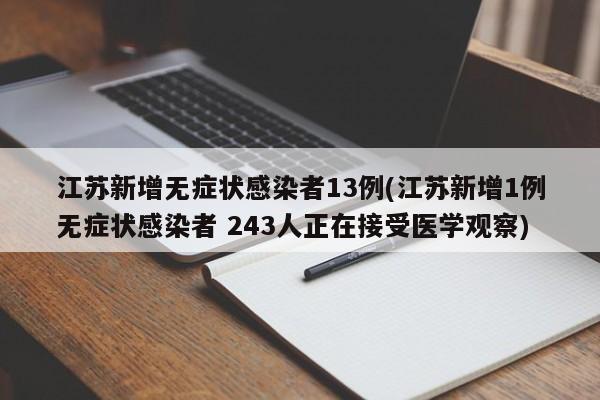 江苏新增无症状感染者13例(江苏新增1例无症状感染者 243人正在接受医学观察)