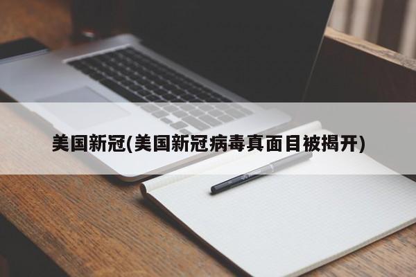 美国新冠(美国新冠病毒真面目被揭开)