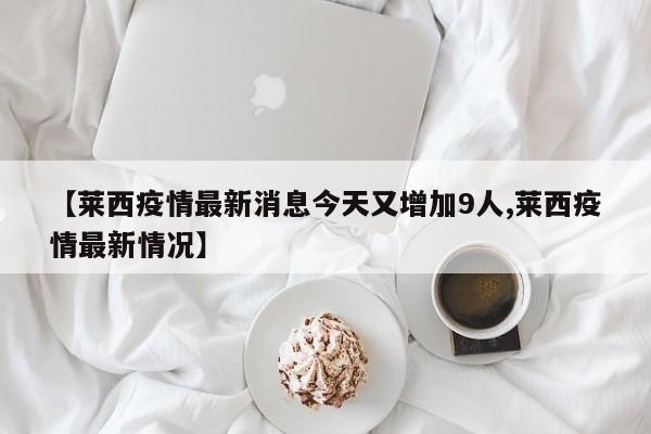【莱西疫情最新消息今天又增加9人,莱西疫情最新情况】