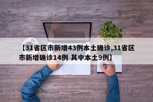 【31省区市新增43例本土确诊,31省区市新增确诊14例 其中本土9例】