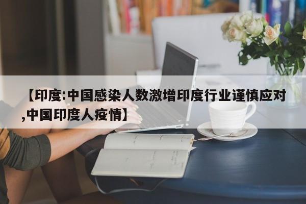 【印度:中国感染人数激增印度行业谨慎应对,中国印度人疫情】