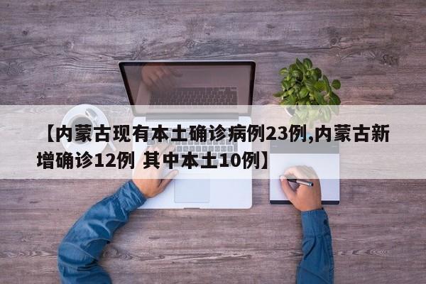 【内蒙古现有本土确诊病例23例,内蒙古新增确诊12例 其中本土10例】