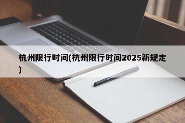 杭州限行时间(杭州限行时间2025新规定)