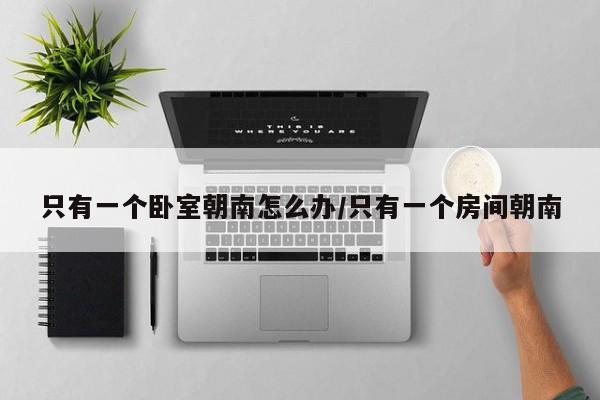 只有一个卧室朝南怎么办/只有一个房间朝南