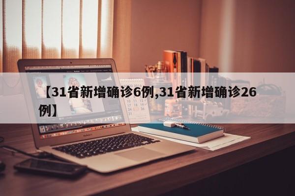 【31省新增确诊6例,31省新增确诊26例】