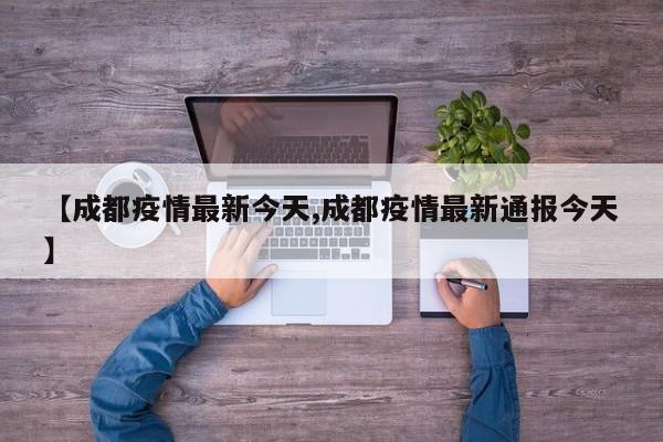【成都疫情最新今天,成都疫情最新通报今天】