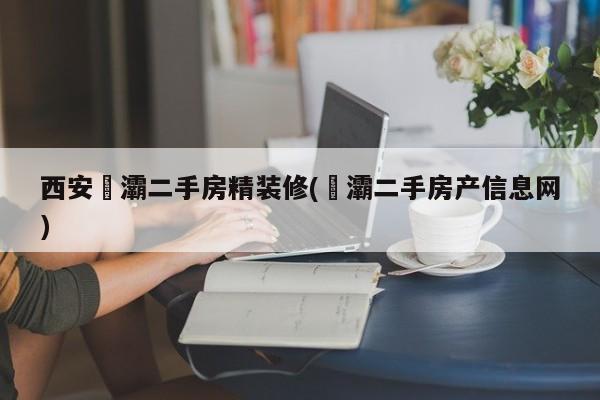 西安浐灞二手房精装修(浐灞二手房产信息网)