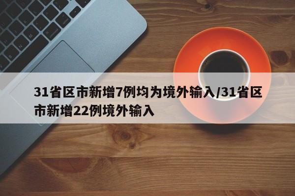 31省区市新增7例均为境外输入/31省区市新增22例境外输入