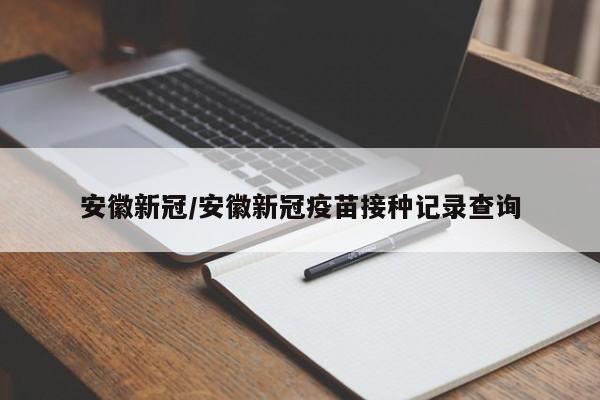 安徽新冠/安徽新冠疫苗接种记录查询