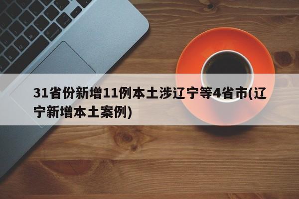 31省份新增11例本土涉辽宁等4省市(辽宁新增本土案例)