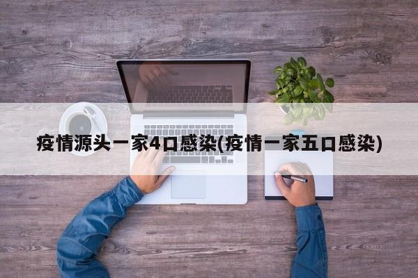 疫情源头一家4口感染(疫情一家五口感染)